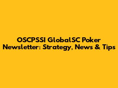 OSCPSSI GlobalSC Poker Newsletter: Strategy, News & Tips