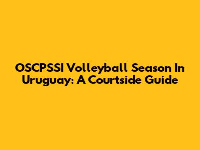 OSCPSSI Volleyball Season In Uruguay: A Courtside Guide