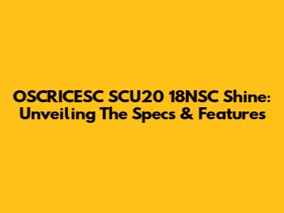 OSCRICESC SCU20 18NSC Shine: Unveiling The Specs & Features
