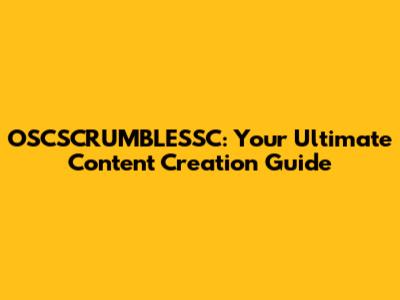 OSCSCRUMBLESSC: Your Ultimate Content Creation Guide