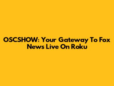 OSCSHOW: Your Gateway To Fox News Live On Roku