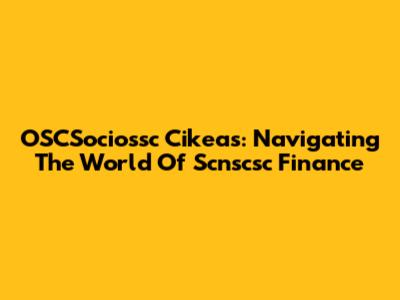 OSCSociossc Cikeas: Navigating The World Of Scnscsc Finance