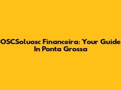 OSCSoluosc Financeira: Your Guide In Ponta Grossa