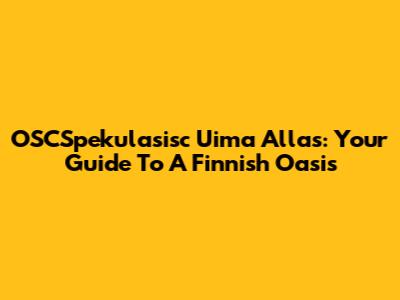 OSCSpekulasisc Uima Allas: Your Guide To A Finnish Oasis