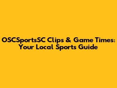 OSCSportsSC Clips & Game Times: Your Local Sports Guide