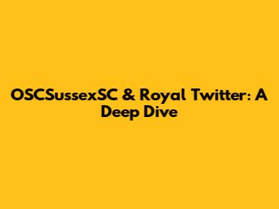 OSCSussexSC & Royal Twitter: A Deep Dive