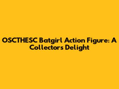 OSCTHESC Batgirl Action Figure: A Collector's Delight