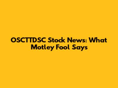 OSCTTDSC Stock News: What Motley Fool Says