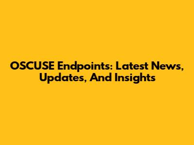 OSCUSE Endpoints: Latest News, Updates, And Insights