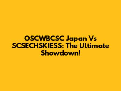 OSCWBCSC Japan Vs SCSECHSKIESS: The Ultimate Showdown!