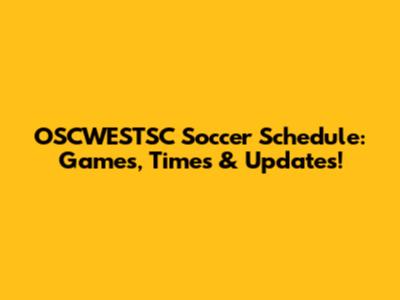 OSCWESTSC Soccer Schedule: Games, Times & Updates!