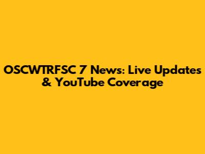 OSCWTRFSC 7 News: Live Updates & YouTube Coverage