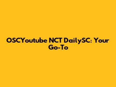 OSCYoutube NCT DailySC: Your Go-To