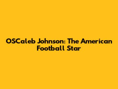 OSCaleb Johnson: The American Football Star