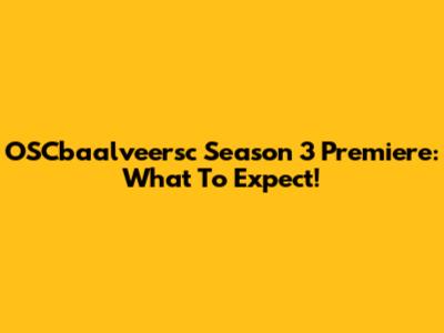 OSCbaalveersc Season 3 Premiere: What To Expect!