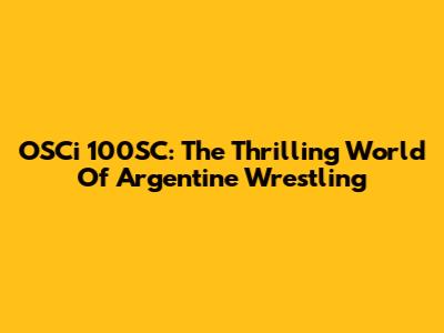 OSCi 100SC: The Thrilling World Of Argentine Wrestling