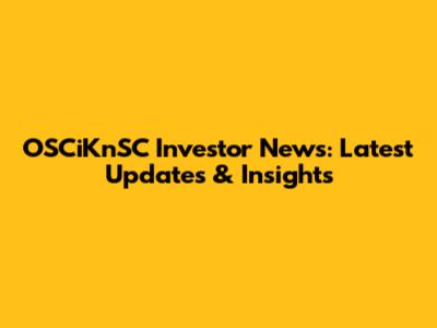 OSCiKnSC Investor News: Latest Updates & Insights