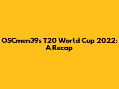 OSCmen39s T20 World Cup 2022: A Recap