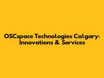 OSCspace Technologies Calgary: Innovations & Services