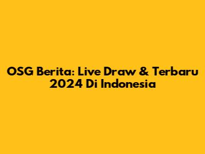 OSG Berita: Live Draw & Terbaru 2024 Di Indonesia