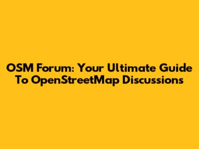OSM Forum: Your Ultimate Guide To OpenStreetMap Discussions