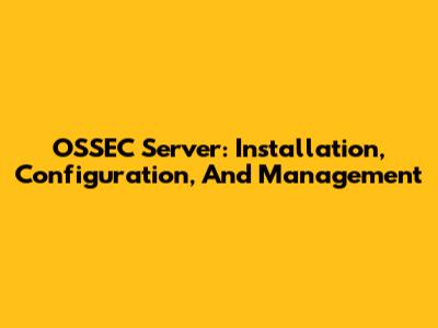 OSSEC Server: Installation, Configuration, And Management