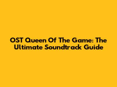 OST Queen Of The Game: The Ultimate Soundtrack Guide