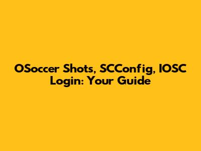 OSoccer Shots, SCConfig, IOSC Login: Your Guide