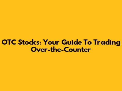 OTC Stocks: Your Guide To Trading Over-the-Counter