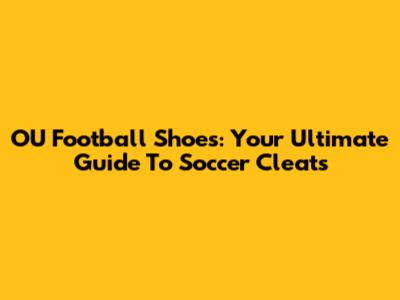 OU Football Shoes: Your Ultimate Guide To Soccer Cleats