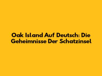 Oak Island Auf Deutsch: Die Geheimnisse Der Schatzinsel