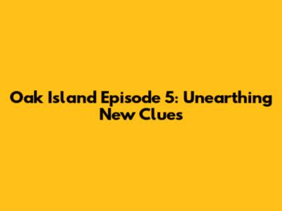Oak Island Episode 5: Unearthing New Clues