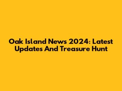 Oak Island News 2024: Latest Updates And Treasure Hunt
