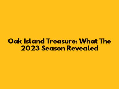 Oak Island Treasure: What The 2023 Season Revealed