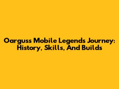 Oargus's Mobile Legends Journey: History, Skills, And Builds