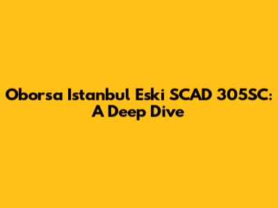 Oborsa Istanbul Eski SCAD 305SC: A Deep Dive
