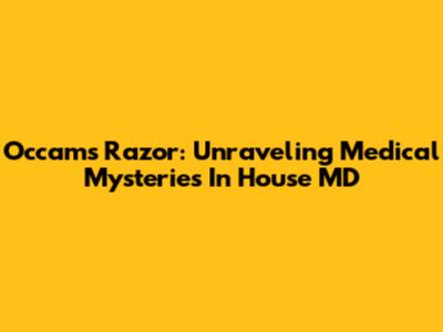 Occam's Razor: Unraveling Medical Mysteries In House MD