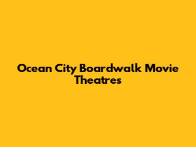 Ocean City Boardwalk Movie Theatres