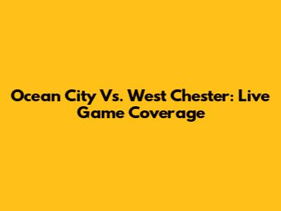 Ocean City Vs. West Chester: Live Game Coverage