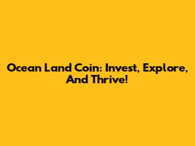 Ocean Land Coin: Invest, Explore, And Thrive!