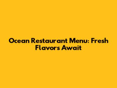 Ocean Restaurant Menu: Fresh Flavors Await