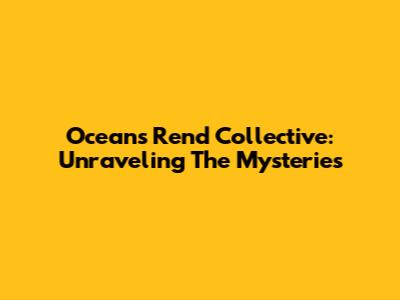 Oceans Rend Collective: Unraveling The Mysteries