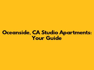 Oceanside, CA Studio Apartments: Your Guide