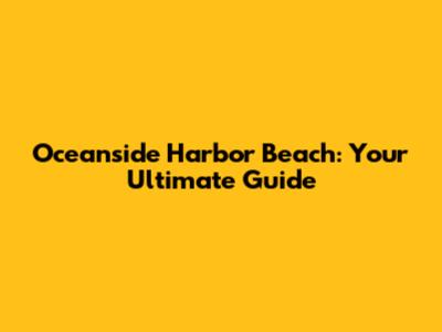 Oceanside Harbor Beach: Your Ultimate Guide