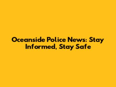 Oceanside Police News: Stay Informed, Stay Safe