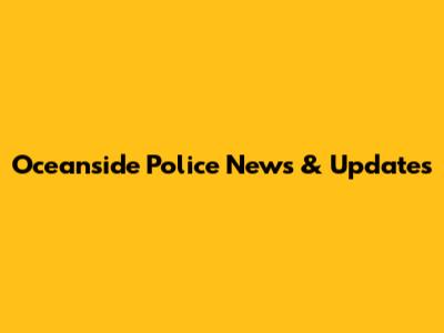 Oceanside Police News & Updates