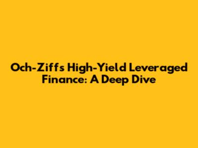 Och-Ziff's High-Yield Leveraged Finance: A Deep Dive
