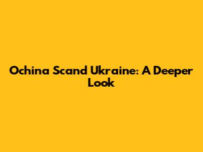 Ochina Scand Ukraine: A Deeper Look