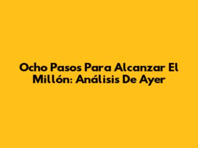 Ocho Pasos Para Alcanzar El Millón: Análisis De Ayer
