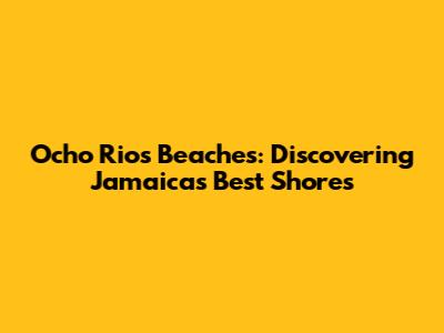 Ocho Rios Beaches: Discovering Jamaica's Best Shores